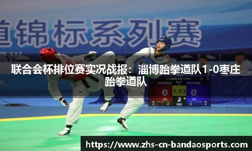 联合会杯排位赛实况战报:淄博跆拳道队1-0枣庄跆拳道队