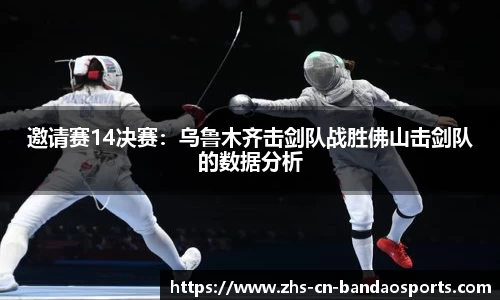 邀请赛14决赛:乌鲁木齐击剑队战胜佛山击剑队的数据分析