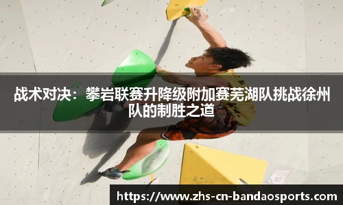 战术对决:攀岩联赛升降级附加赛芜湖队挑战徐州队的制胜之道