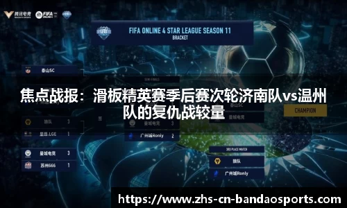 焦点战报:滑板精英赛季后赛次轮济南队vs温州队的复仇战较量