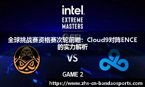 全球挑战赛资格赛次轮前瞻:Cloud9对阵ENCE的实力解析