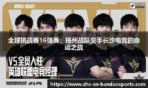 全球挑战赛16强赛:扬州战队交手长沙电竞的命运之战