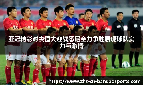 亚冠精彩对决恒大迎战悉尼全力争胜展现球队实力与激情
