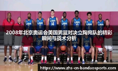 2008年北京奥运会美国男篮对决立陶宛队的精彩瞬间与战术分析